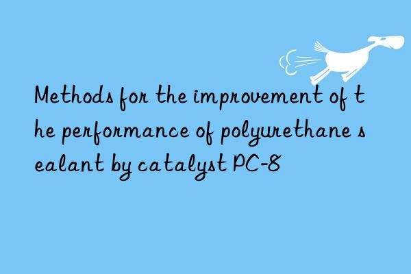 Methods for the improvement of the performance of polyurethane sealant by catalyst PC-8