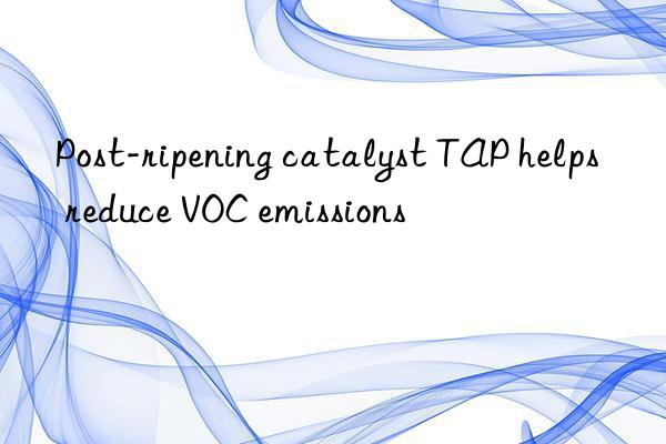 post-ripening catalyst tap helps reduce voc emissions