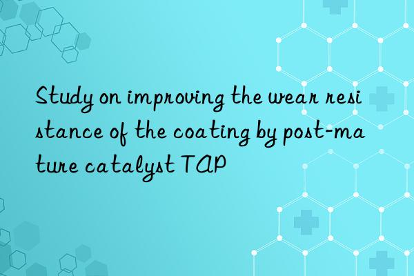 study on improving the wear resistance of the coating by post-mature catalyst tap