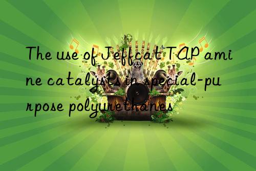 The use of Jeffcat TAP amine catalysts in special-purpose polyurethanes