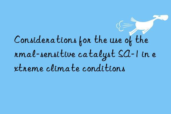 considerations for the use of thermal-sensitive catalyst sa-1 in extreme climate conditions