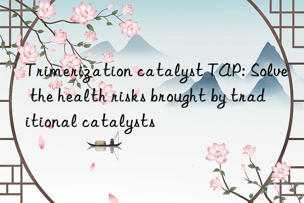 trimerization catalyst tap: solve the health risks brought by traditional catalysts