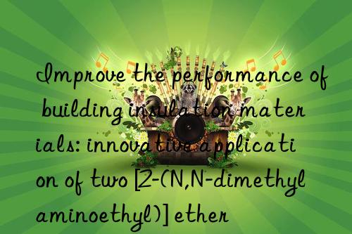 improve the performance of building insulation materials: innovative application of two [2-(n,n-dimethylaminoethyl)] ether