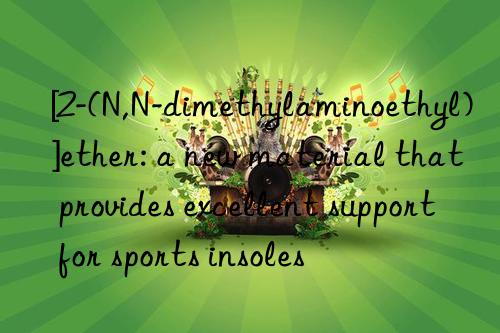 [2-(n,n-dimethylaminoethyl)]ether: a new material that provides excellent support for sports insoles