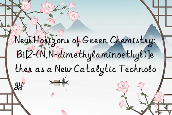 new horizons of green chemistry: bi[2-(n,n-dimethylaminoethyl)]ether as a new catalytic technology