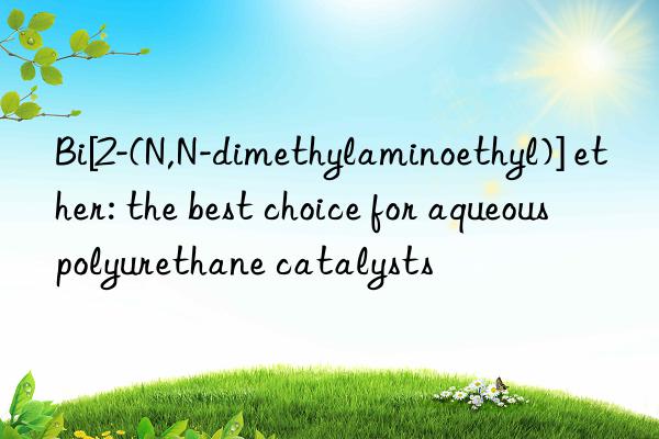 bi[2-(n,n-dimethylaminoethyl)] ether: the best choice for aqueous polyurethane catalysts