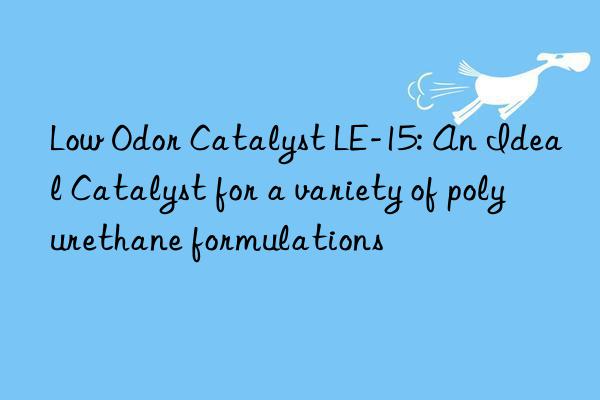 low odor catalyst le-15: an ideal catalyst for a variety of polyurethane formulations