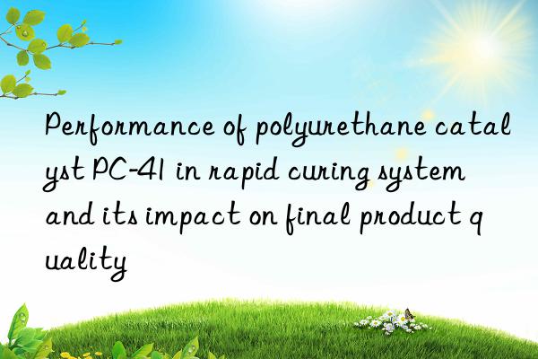 performance of polyurethane catalyst pc-41 in rapid curing system and its impact on final product quality