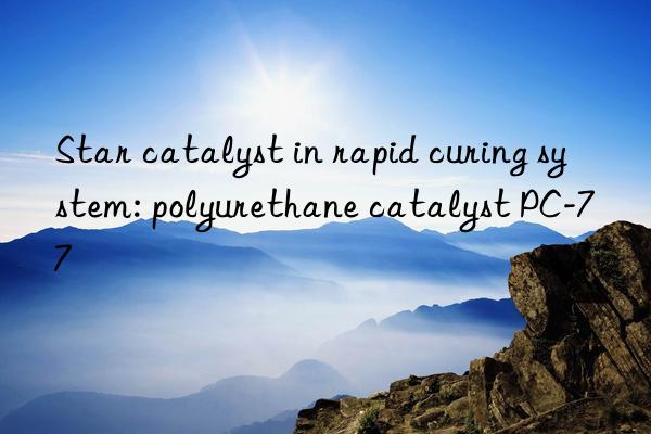 Star catalyst in rapid curing system: polyurethane catalyst PC-77