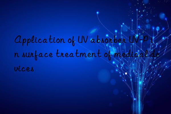 application of uv absorber uv-p in surface treatment of medical devices