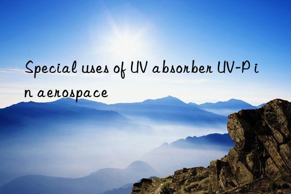 special uses of uv absorber uv-p in aerospace