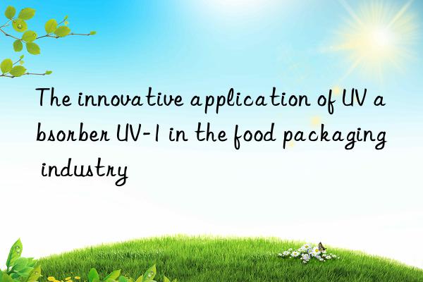 the innovative application of uv absorber uv-1 in the food packaging industry