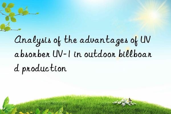 analysis of the advantages of uv absorber uv-1 in outdoor billboard production