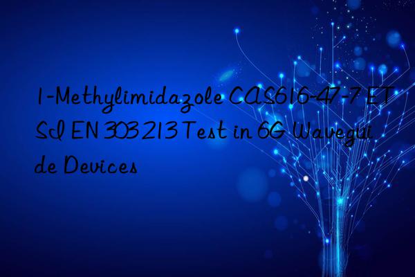 1-methylimidazole cas616-47-7 etsi en 303 213 test in 6g waveguide devices