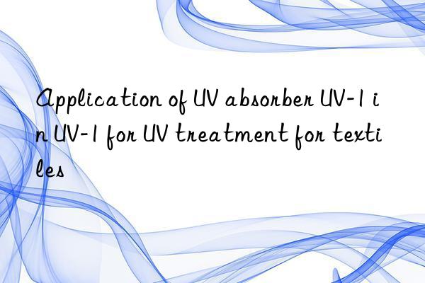 application of uv absorber uv-1 in uv-1 for uv treatment for textiles