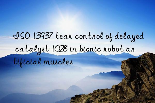 iso 13937 tear control of delayed catalyst 1028 in bionic robot artificial muscles
