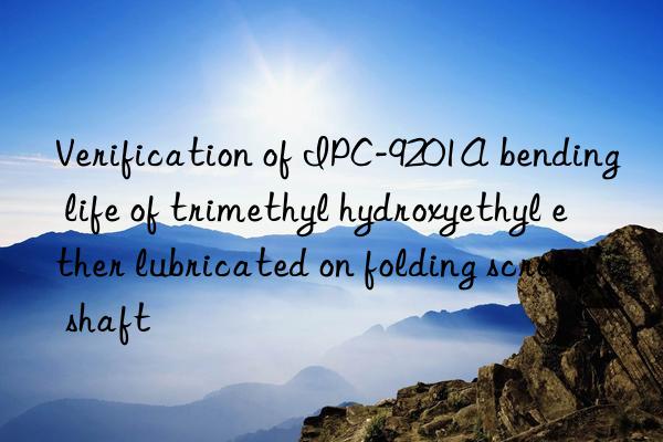 verification of ipc-9201a bending life of trimethyl hydroxyethyl ether lubricated on folding screen shaft