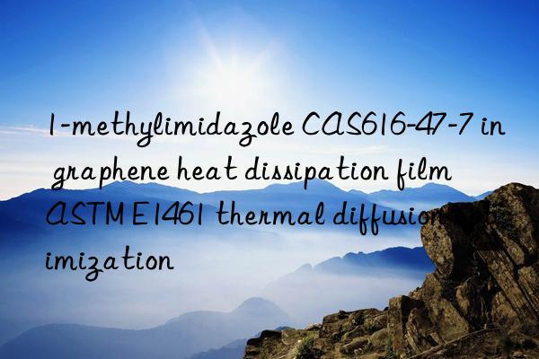 1-methylimidazole cas616-47-7 in graphene heat dissipation film astm e1461 thermal diffusion optimization