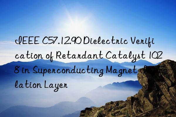 ieee c57.12.90 dielectric verification of retardant catalyst 1028 in superconducting magnet insulation layer