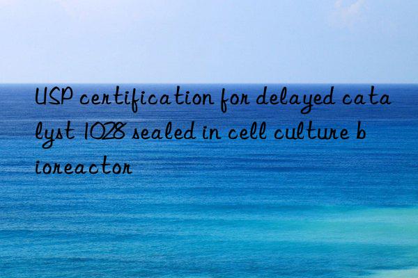 usp certification for delayed catalyst 1028 sealed in cell culture bioreactor