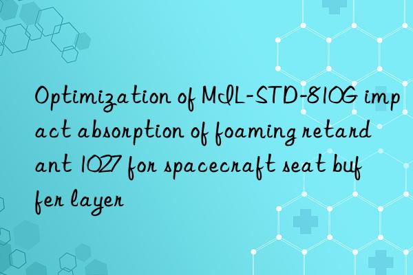 optimization of mil-std-810g impact absorption of foaming retardant 1027 for spacecraft seat buffer layer