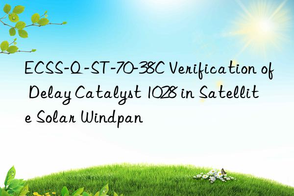ecss-q-st-70-38c verification of delay catalyst 1028 in satellite solar windpan