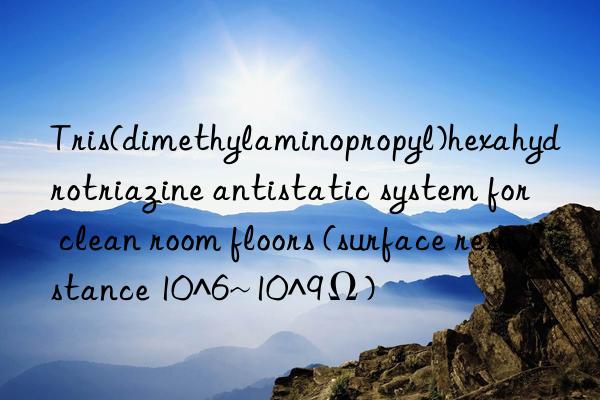 tris(dimethylaminopropyl)hexahydrotriazine antistatic system for clean room floors (surface resistance 10^6~10^9ω)