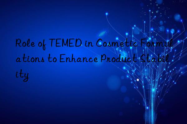 role of temed in cosmetic formulations to enhance product stability