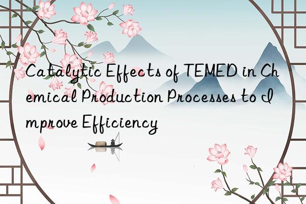 catalytic effects of temed in chemical production processes to improve efficiency