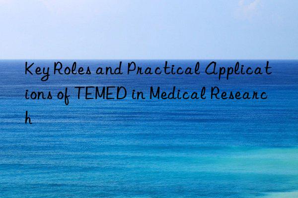 key roles and practical applications of temed in medical research