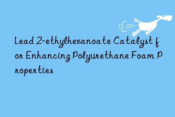 lead 2-ethylhexanoate catalyst for enhancing polyurethane foam properties