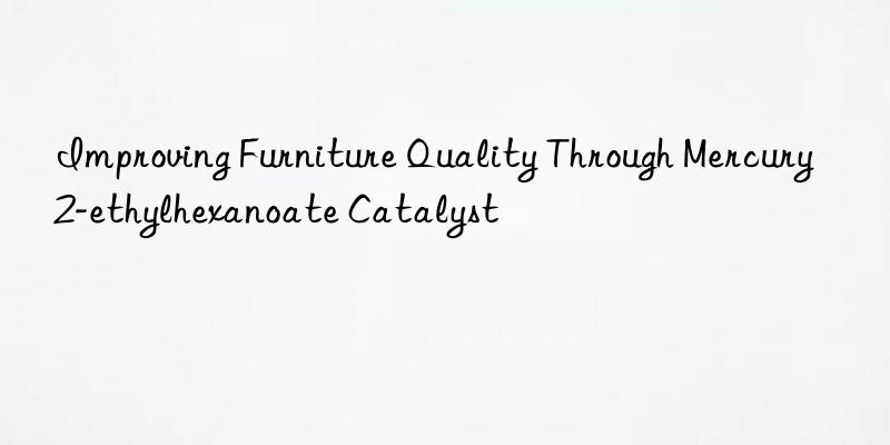 improving furniture quality through mercury 2-ethylhexanoate catalyst