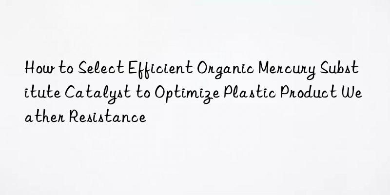 How to Select Efficient Organic Mercury Substitute Catalyst to Optimize Plastic Product Weather Resistance