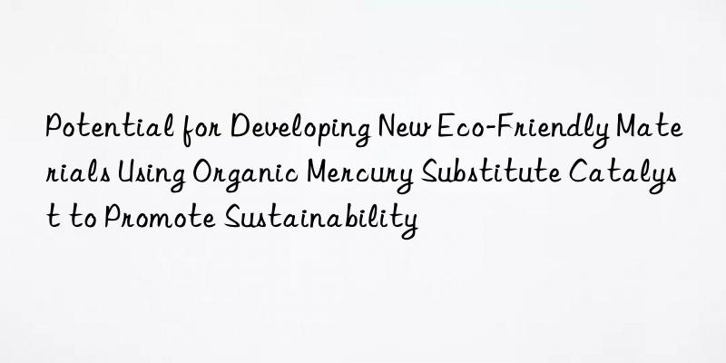 Potential for Developing New Eco-Friendly Materials Using Organic Mercury Substitute Catalyst to Promote Sustainability