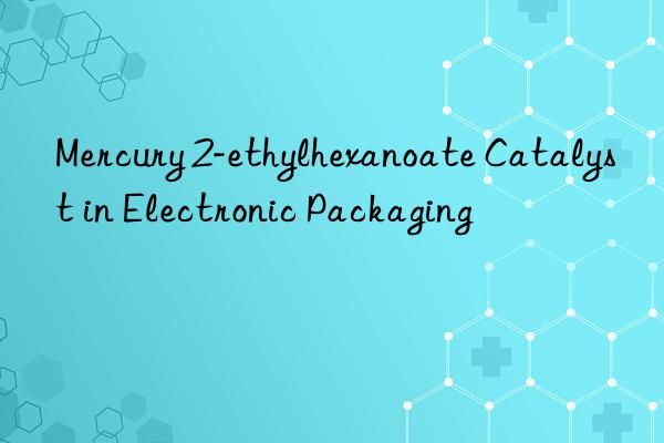 mercury 2-ethylhexanoate catalyst in electronic packaging