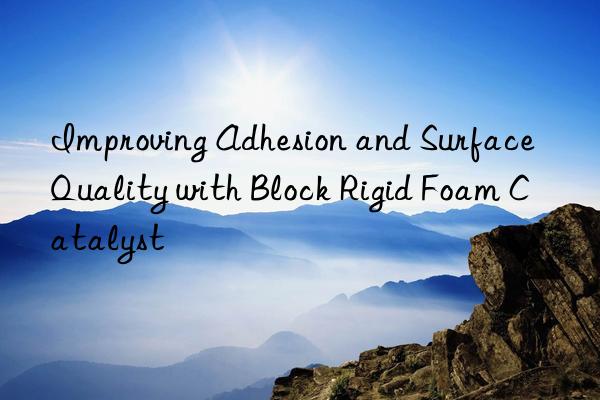 improving adhesion and surface quality with block rigid foam catalyst