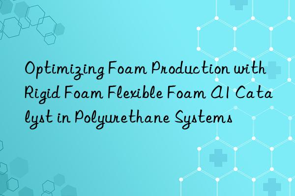 optimizing foam production with rigid foam flexible foam a1 catalyst in polyurethane systems