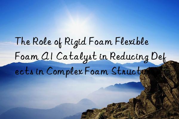 the role of rigid foam flexible foam a1 catalyst in reducing defects in complex foam structures