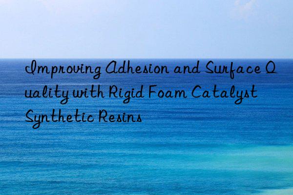 improving adhesion and surface quality with rigid foam catalyst synthetic resins