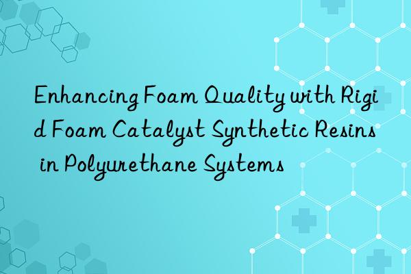 enhancing foam quality with rigid foam catalyst synthetic resins in polyurethane systems
