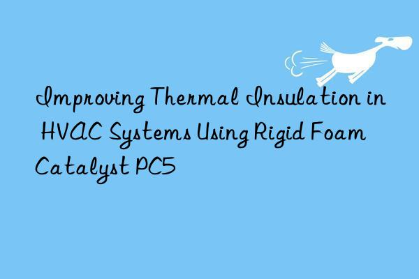 improving thermal insulation in hvac systems using rigid foam catalyst pc5