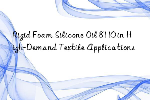 Rigid Foam Silicone Oil 8110 in High-Demand Textile Applications