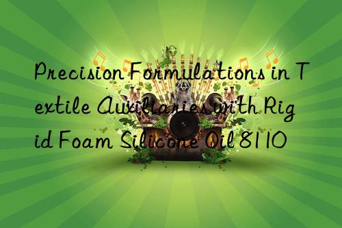 Precision Formulations in Textile Auxiliaries with Rigid Foam Silicone Oil 8110