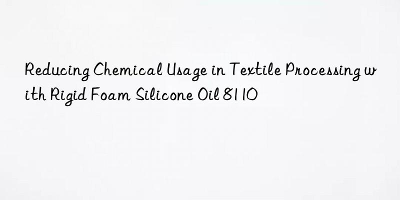 reducing chemical usage in textile processing with rigid foam silicone oil 8110
