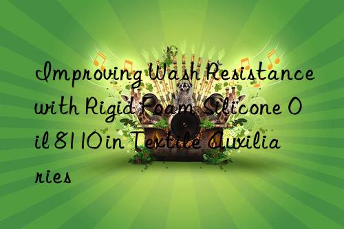 improving wash resistance with rigid foam silicone oil 8110 in textile auxiliaries