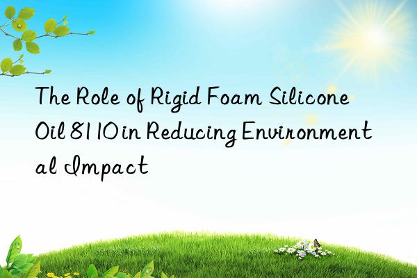 the role of rigid foam silicone oil 8110 in reducing environmental impact