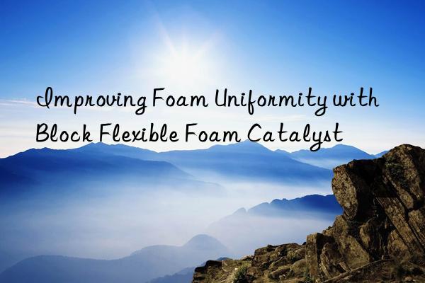 improving foam uniformity with block flexible foam catalyst
