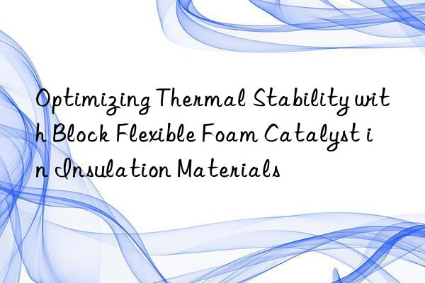 optimizing thermal stability with block flexible foam catalyst in insulation materials