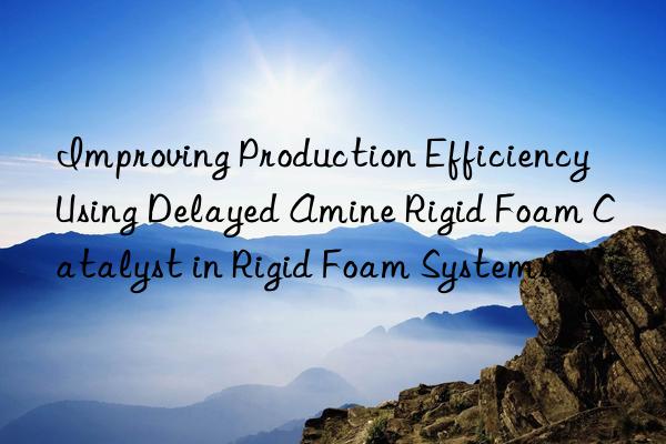 improving production efficiency using delayed amine rigid foam catalyst in rigid foam systems