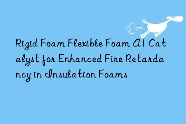 rigid foam flexible foam a1 catalyst for enhanced fire retardancy in insulation foams